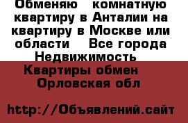 Обменяю 3 комнатную квартиру в Анталии на квартиру в Москве или области  - Все города Недвижимость » Квартиры обмен   . Орловская обл.